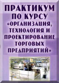 Практикум по курсу "Организация, технология и проектирование торговых предприятий". — 2-е издание
